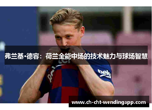 弗兰基·德容:荷兰全能中场的技术魅力与球场智慧 弗兰基·德容:荷兰全能中场的技术魅力与球场智慧
