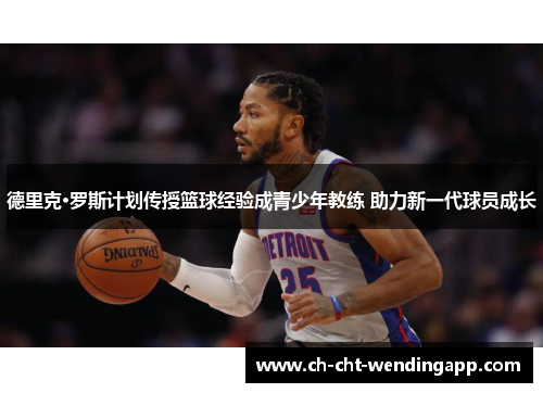 德里克·罗斯计划传授篮球经验成青少年教练 助力新一代球员成长 德里克·罗斯计划传授篮球经验成青少年教练 助力新一代球员成长