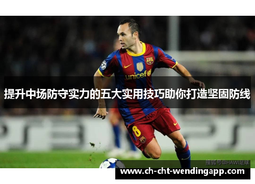 提升中场防守实力的五大实用技巧助你打造坚固防线 提升中场防守实力的五大实用技巧助你打造坚固防线