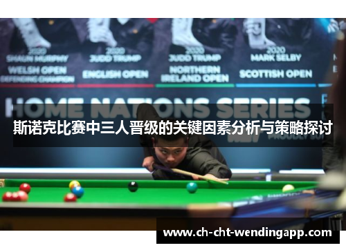 斯诺克比赛中三人晋级的关键因素分析与策略探讨 斯诺克比赛中三人晋级的关键因素分析与策略探讨