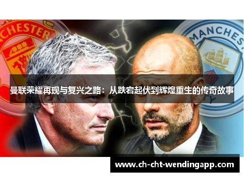 曼联荣耀再现与复兴之路:从跌宕起伏到辉煌重生的传奇故事 曼联荣耀再现与复兴之路:从跌宕起伏到辉煌重生的传奇故事