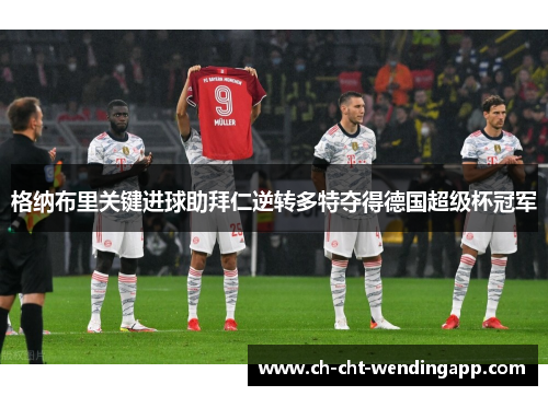 格纳布里关键进球助拜仁逆转多特夺得德国超级杯冠军 格纳布里关键进球助拜仁逆转多特夺得德国超级杯冠军
