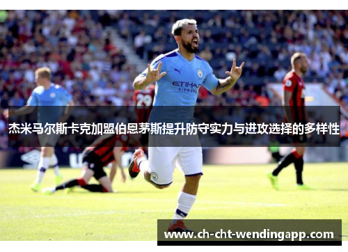 杰米马尔斯卡克加盟伯恩茅斯提升防守实力与进攻选择的多样性 杰米马尔斯卡克加盟伯恩茅斯提升防守实力与进攻选择的多样性