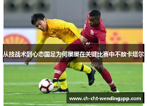 从技战术到心态国足为何屡屡在关键比赛中不敌卡塔尔