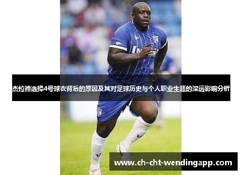 杰拉德选择4号球衣背后的原因及其对足球历史与个人职业生涯的深远影响分析 杰拉德选择4号球衣背后的原因及其对足球历史与个人职业生涯的深远影响分析