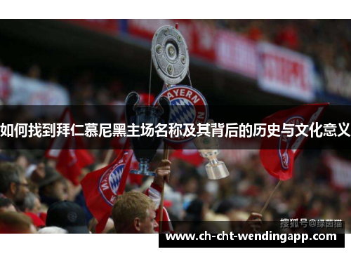 如何找到拜仁慕尼黑主场名称及其背后的历史与文化意义 如何找到拜仁慕尼黑主场名称及其背后的历史与文化意义