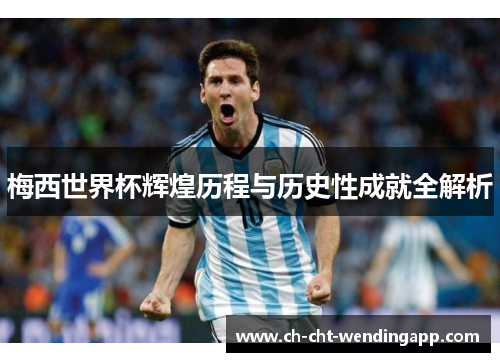 梅西世界杯辉煌历程与历史性成就全解析