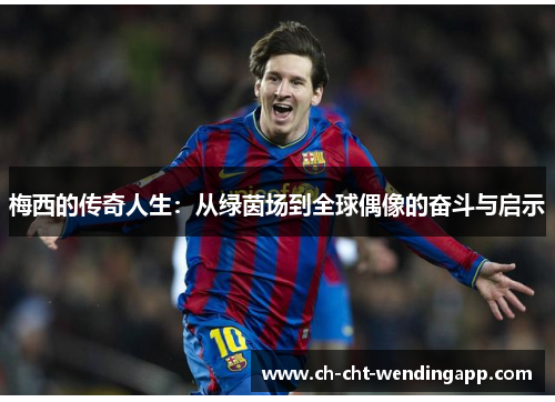 梅西的传奇人生：从绿茵场到全球偶像的奋斗与启示