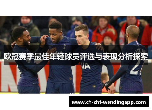 欧冠赛季最佳年轻球员评选与表现分析探索 欧冠赛季最佳年轻球员评选与表现分析探索