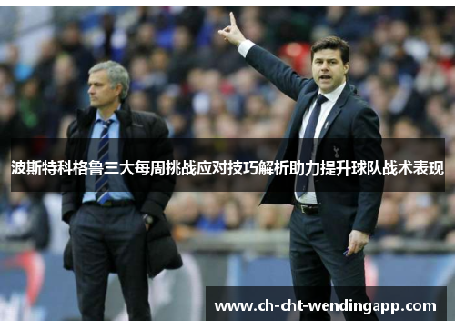 波斯特科格鲁三大每周挑战应对技巧解析助力提升球队战术表现 波斯特科格鲁三大每周挑战应对技巧解析助力提升球队战术表现