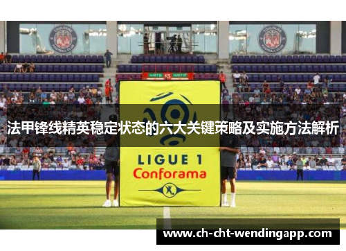 法甲锋线精英稳定状态的六大关键策略及实施方法解析 法甲锋线精英稳定状态的六大关键策略及实施方法解析