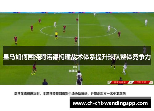 皇马如何围绕阿诺德构建战术体系提升球队整体竞争力 皇马如何围绕阿诺德构建战术体系提升球队整体竞争力