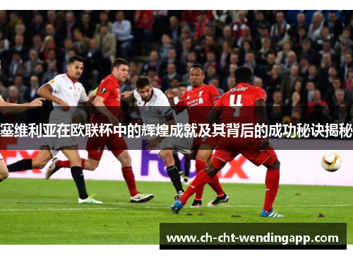 塞维利亚在欧联杯中的辉煌成就及其背后的成功秘诀揭秘