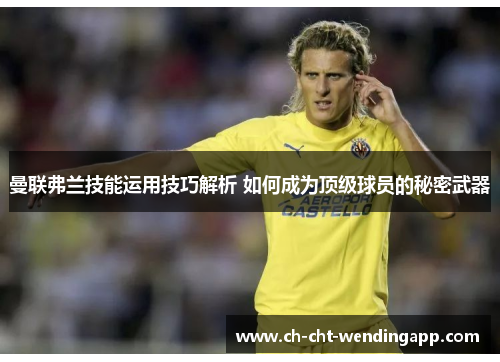 曼联弗兰技能运用技巧解析 如何成为顶级球员的秘密武器