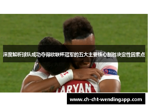 深度解析球队成功夺得欧联杯冠军的五大主要核心制胜决定性因素点