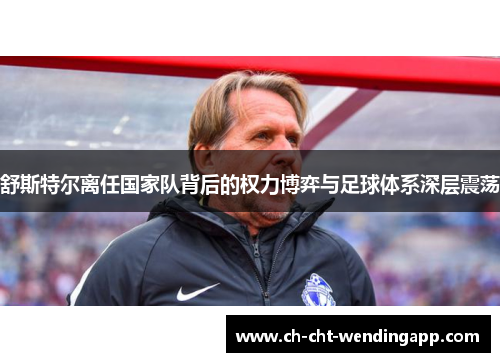 舒斯特尔离任国家队背后的权力博弈与足球体系深层震荡