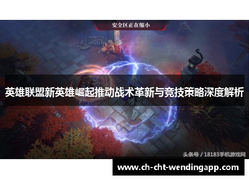 英雄联盟新英雄崛起推动战术革新与竞技策略深度解析