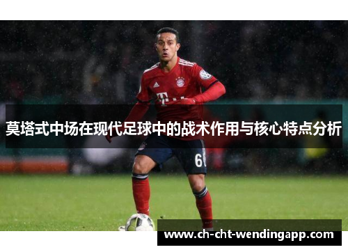 莫塔式中场在现代足球中的战术作用与核心特点分析
