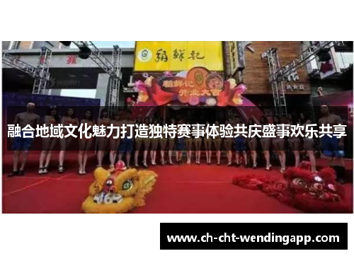 融合地域文化魅力打造独特赛事体验共庆盛事欢乐共享