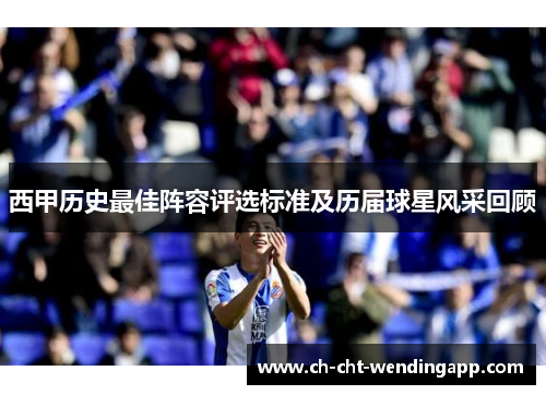 西甲历史最佳阵容评选标准及历届球星风采回顾