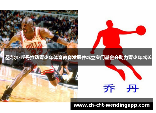 迈克尔·乔丹推动青少年体育教育发展并成立专门基金会助力青少年成长