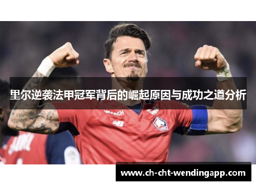 里尔逆袭法甲冠军背后的崛起原因与成功之道分析 里尔逆袭法甲冠军背后的崛起原因与成功之道分析