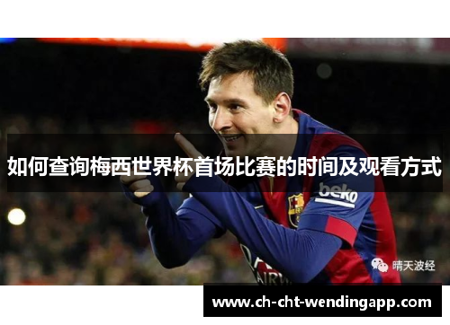 如何查询梅西世界杯首场比赛的时间及观看方式