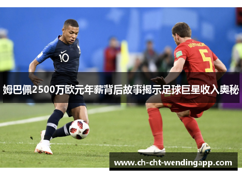 姆巴佩2500万欧元年薪背后故事揭示足球巨星收入奥秘