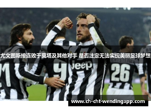 尤文图斯接连败于莫塔及其他对手 是否注定无法实现美丽足球梦想