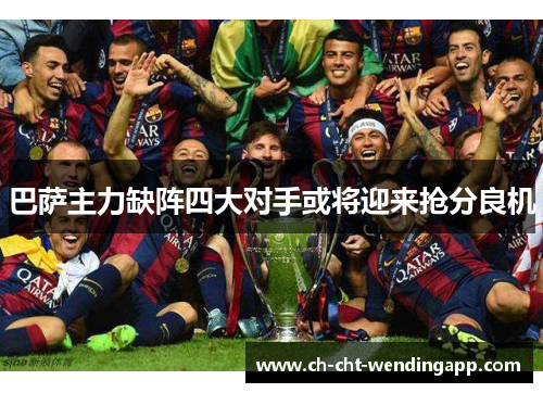 巴萨主力缺阵四大对手或将迎来抢分良机 巴萨主力缺阵四大对手或将迎来抢分良机