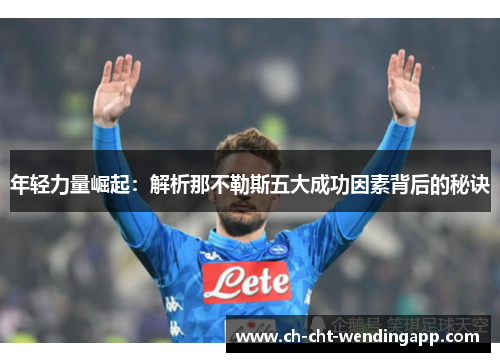 年轻力量崛起:解析那不勒斯五大成功因素背后的秘诀 年轻力量崛起:解析那不勒斯五大成功因素背后的秘诀