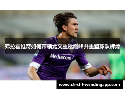 弗拉霍维奇如何带领尤文重返巅峰并重塑球队辉煌