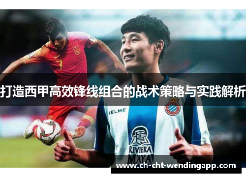 打造西甲高效锋线组合的战术策略与实践解析 打造西甲高效锋线组合的战术策略与实践解析