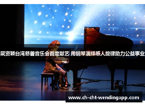 戴资颖台湾慈善音乐会首度献艺 用钢琴演绎感人旋律助力公益事业 戴资颖台湾慈善音乐会首度献艺 用钢琴演绎感人旋律助力公益事业