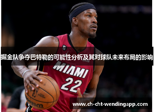 掘金队争夺巴特勒的可能性分析及其对球队未来布局的影响