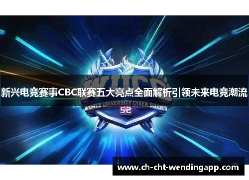 新兴电竞赛事CBC联赛五大亮点全面解析引领未来电竞潮流