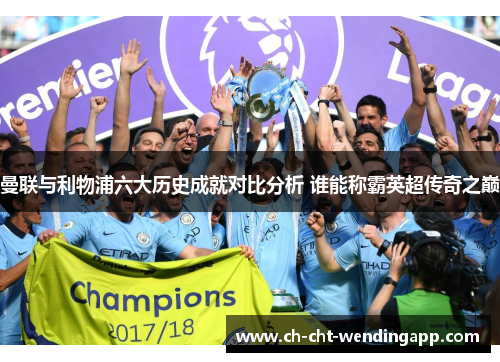 曼联与利物浦六大历史成就对比分析 谁能称霸英超传奇之巅 曼联与利物浦六大历史成就对比分析 谁能称霸英超传奇之巅