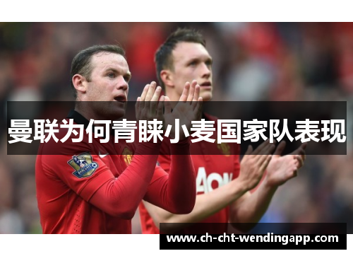 曼联为何青睐小麦国家队表现 曼联为何青睐小麦国家队表现