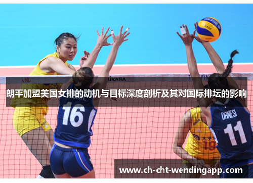 朗平加盟美国女排的动机与目标深度剖析及其对国际排坛的影响 朗平加盟美国女排的动机与目标深度剖析及其对国际排坛的影响