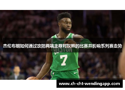 杰伦布朗如何通过攻防两端主导对灰熊的比赛并影响系列赛走势