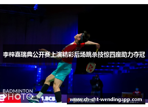 李梓嘉瑞典公开赛上演精彩后场跳杀技惊四座助力夺冠