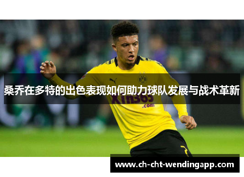 桑乔在多特的出色表现如何助力球队发展与战术革新