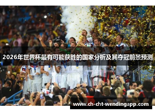 2026年世界杯最有可能获胜的国家分析及其夺冠前景预测 2026年世界杯最有可能获胜的国家分析及其夺冠前景预测