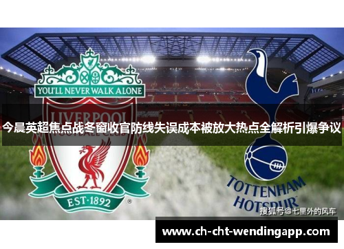 今晨英超焦点战冬窗收官防线失误成本被放大热点全解析引爆争议