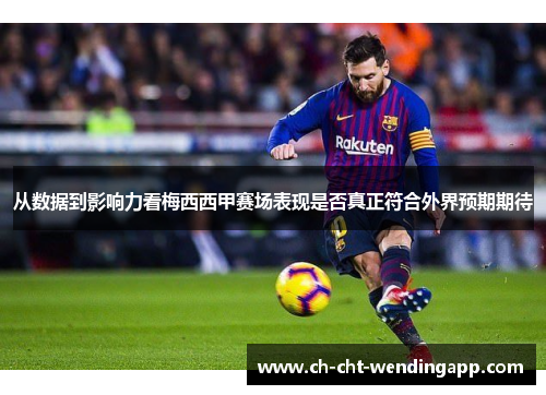从数据到影响力看梅西西甲赛场表现是否真正符合外界预期期待