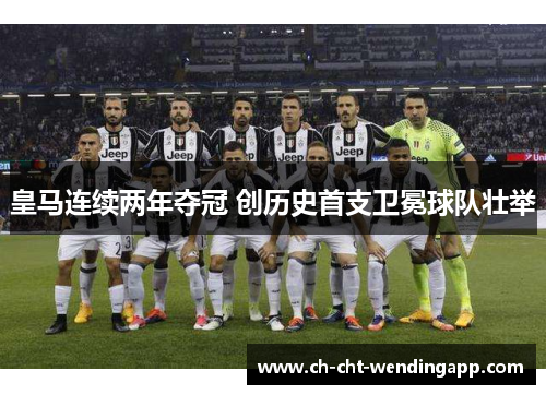 皇马连续两年夺冠 创历史首支卫冕球队壮举 皇马连续两年夺冠 创历史首支卫冕球队壮举
