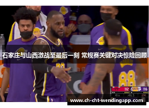 石家庄与山西激战至最后一刻 常规赛关键对决惊险回顾 石家庄与山西激战至最后一刻 常规赛关键对决惊险回顾