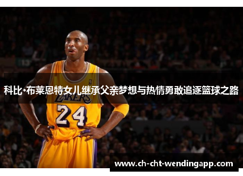 科比·布莱恩特女儿继承父亲梦想与热情勇敢追逐篮球之路 科比·布莱恩特女儿继承父亲梦想与热情勇敢追逐篮球之路