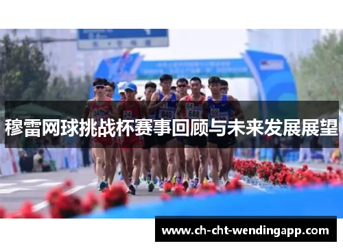 穆雷网球挑战杯赛事回顾与未来发展展望