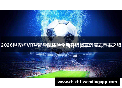 2026世界杯VR智能导航体验全新升级畅享沉浸式赛事之旅